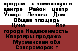 продам 3-х комнатную в центре › Район ­ центр › Улица ­ Ленина › Дом ­ 157 › Общая площадь ­ 50 › Цена ­ 1 750 000 - Все города Недвижимость » Квартиры продажа   . Мурманская обл.,Североморск г.